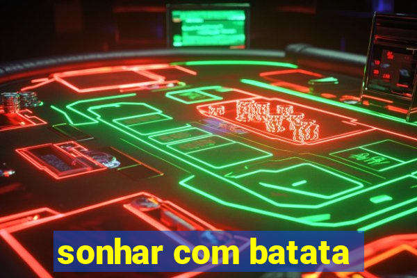 sonhar com batata